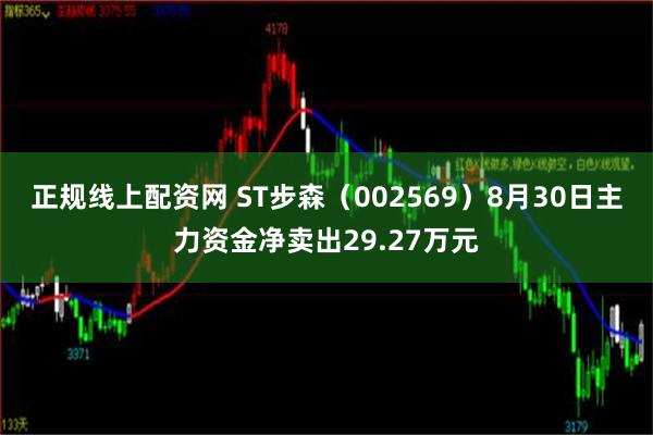 正规线上配资网 ST步森（002569）8月30日主力资金净卖出29.27万元