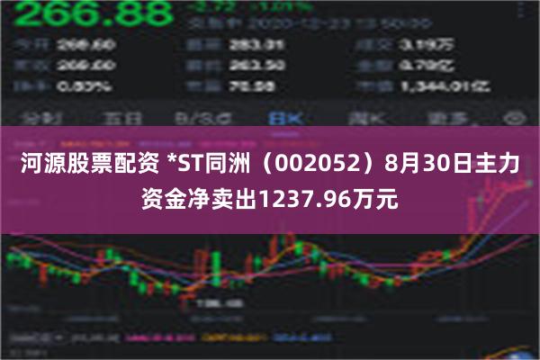 河源股票配资 *ST同洲（002052）8月30日主力资金净卖出1237.96万元