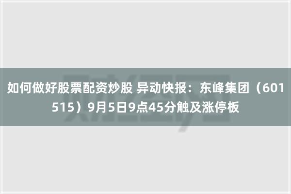 如何做好股票配资炒股 异动快报：东峰集团（601515）9月5日9点45分触及涨停板