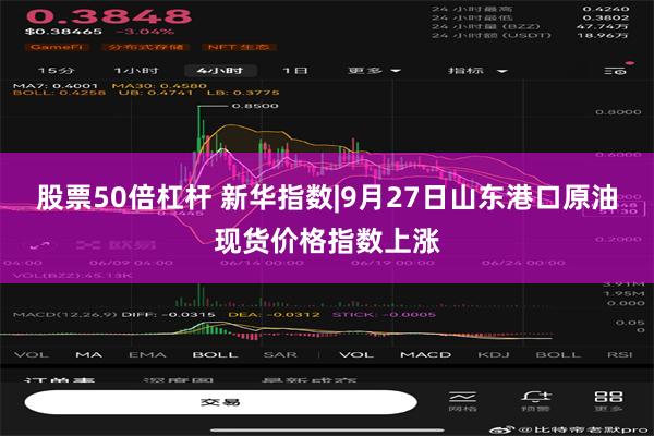 股票50倍杠杆 新华指数|9月27日山东港口原油现货价格指数上涨