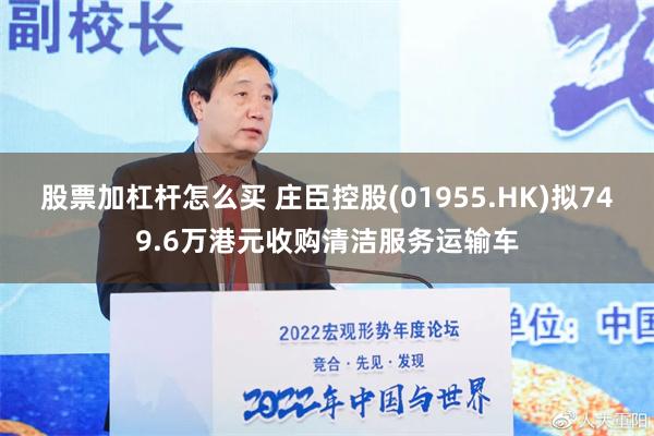 股票加杠杆怎么买 庄臣控股(01955.HK)拟749.6万港元收购清洁服务运输车