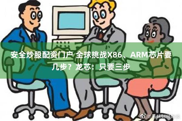 安全炒股配资门户 全球挑战X86、ARM芯片要几步？龙芯：只要三步