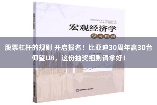 股票杠杆的规则 开启报名！比亚迪30周年赢30台仰望U8，这份抽奖细则请拿好！