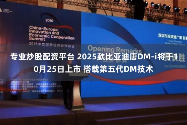 专业炒股配资平台 2025款比亚迪唐DM-i将于10月25日上市 搭载第五代DM技术