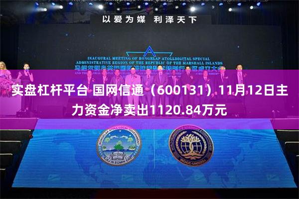 实盘杠杆平台 国网信通（600131）11月12日主力资金净卖出1120.84万元