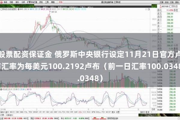 股票配资保证金 俄罗斯中央银行设定11月21日官方卢布汇率为每美元100.2192卢布（前一日汇率100.0348）