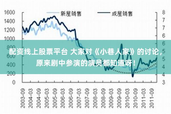 配资线上股票平台 大家对《小巷人家》的讨论，原来剧中参演的演员都知道呀！