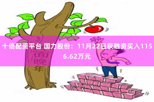 十倍配资平台 国力股份：11月22日获融资买入1156.62万元