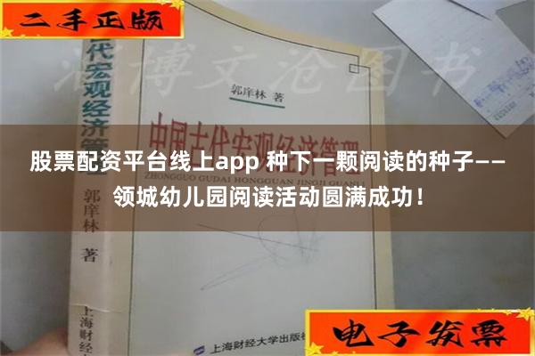 股票配资平台线上app 种下一颗阅读的种子——领城幼儿园阅读活动圆满成功！