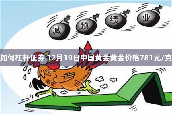 如何杠杆证券 12月19日中国黄金黄金价格781元/克