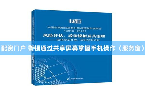 配资门户 警惕通过共享屏幕掌握手机操作（服务窗）