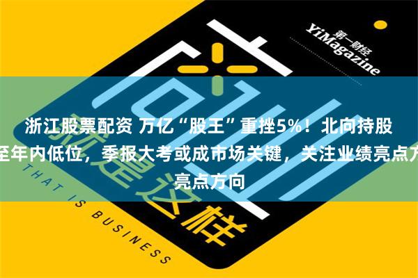 浙江股票配资 万亿“股王”重挫5%！北向持股减至年内低位，季报大考或成市场关键，关注业绩亮点方向